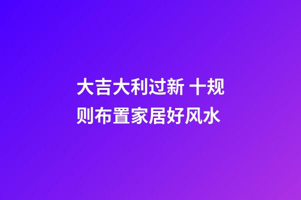 大吉大利过新 十规则布置家居好风水